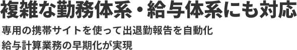 複雑な勤務体系・給与体系にも対応 専用の携帯サイトを使って出退勤報告を自動化給与計算業務の早期化が実現