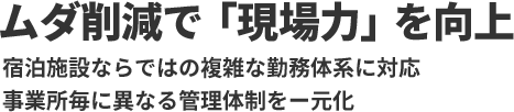 ムダ削減で「現場力」を向上宿泊施設ならではの複雑な勤務体系に対応 事業所毎に異なる管理体制をー元化