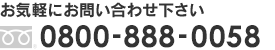 お気軽にお問い合わせ下さい 0800-888-0058