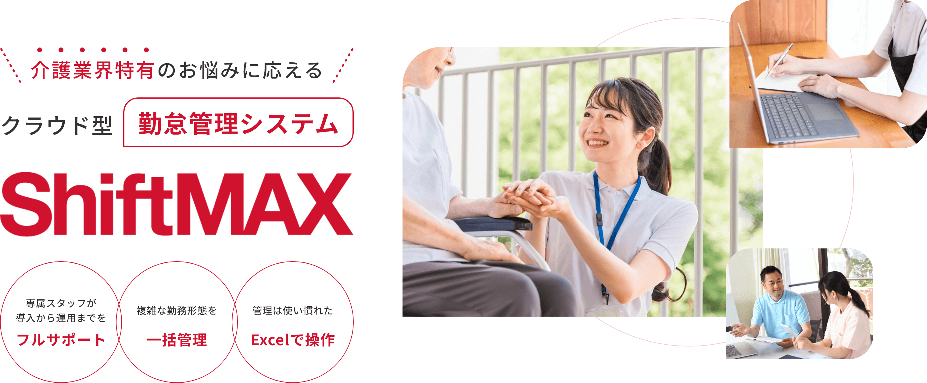介護業界特有のお悩みに応えるクラウド型勤怠管理システムShiftMAX 専属スタッフが導入から運用までをフルサポート 複雑な勤務形態を一括管理 管理は使い慣れたExcelで操作